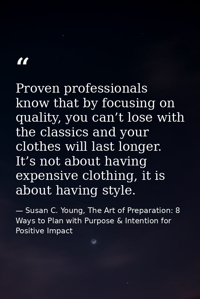 Proven professionals know that by focusing on quality, you can’t lose with the classics and your clothes will last longe — Susan C. Young, The Art of Preparation: 8 Ways to Plan with Purpose & Intention for Positive Impact