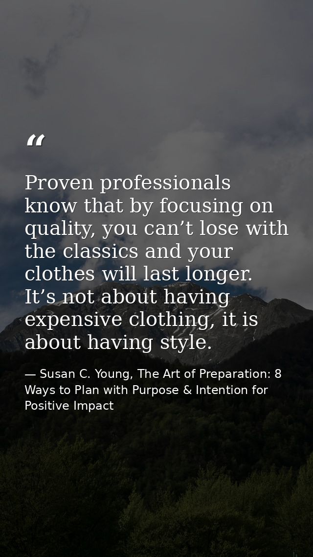 Proven professionals know that by focusing on quality, you can’t lose with the classics and your clothes will last longe — Susan C. Young, The Art of Preparation: 8 Ways to Plan with Purpose & Intention for Positive Impact