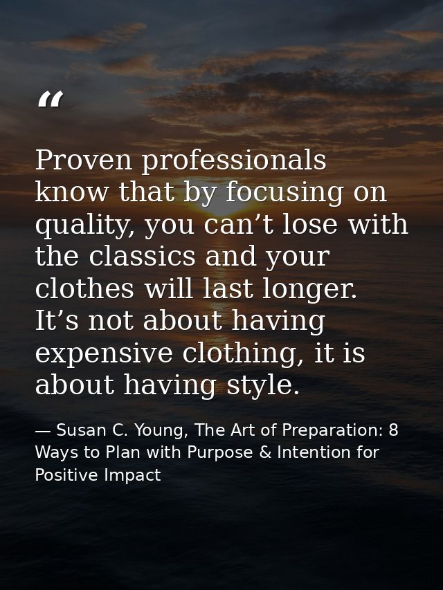 Proven professionals know that by focusing on quality, you can’t lose with the classics and your clothes will last longe — Susan C. Young, The Art of Preparation: 8 Ways to Plan with Purpose & Intention for Positive Impact