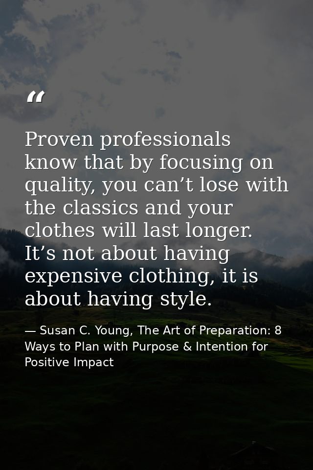 Proven professionals know that by focusing on quality, you can’t lose with the classics and your clothes will last longe — Susan C. Young, The Art of Preparation: 8 Ways to Plan with Purpose & Intention for Positive Impact