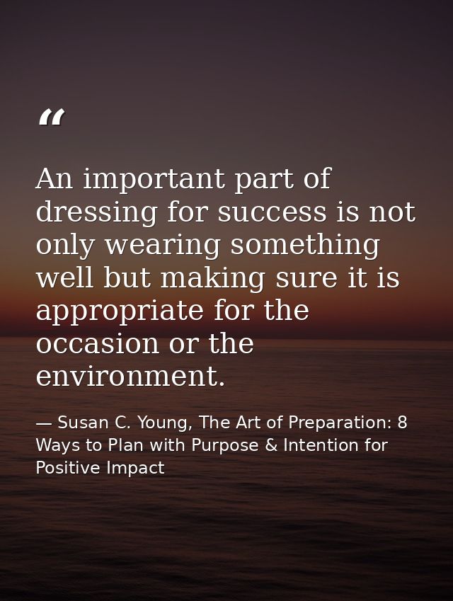 An important part of dressing for success is not only wearing something well but making sure it is appropriate for the o — Susan C. Young, The Art of Preparation: 8 Ways to Plan with Purpose & Intention for Positive Impact