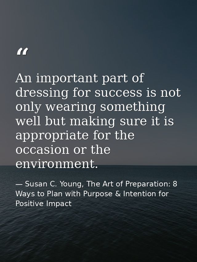 An important part of dressing for success is not only wearing something well but making sure it is appropriate for the o — Susan C. Young, The Art of Preparation: 8 Ways to Plan with Purpose & Intention for Positive Impact