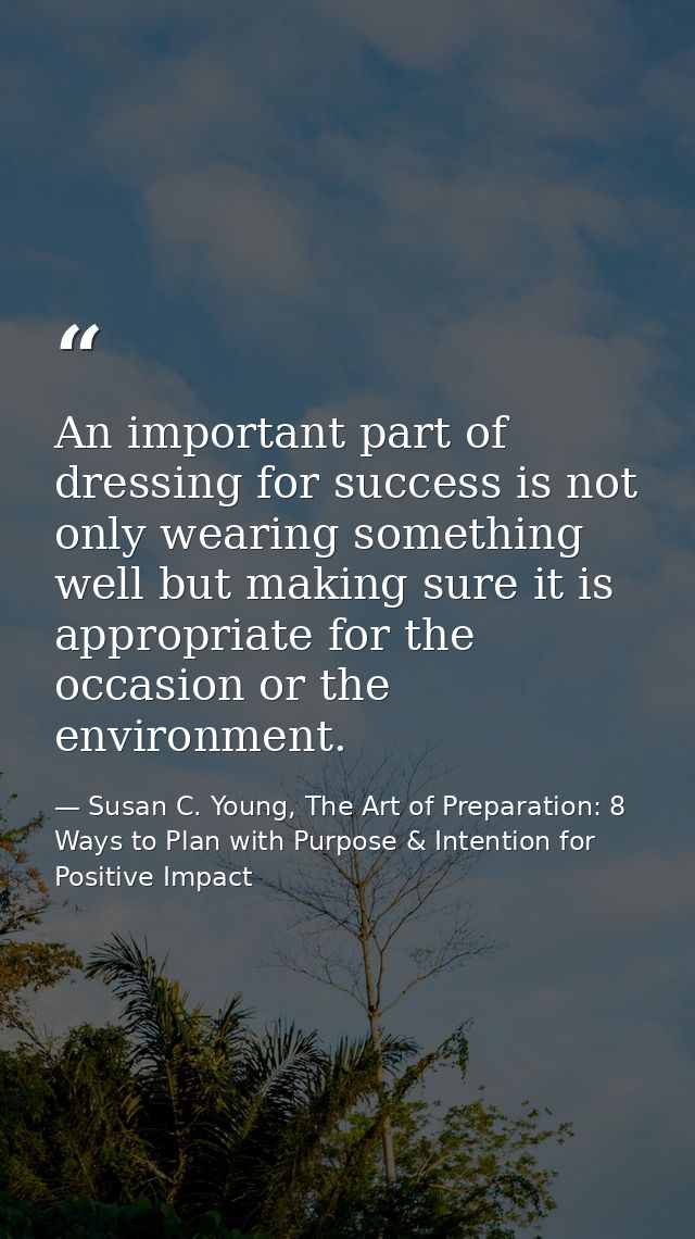 An important part of dressing for success is not only wearing something well but making sure it is appropriate for the o — Susan C. Young, The Art of Preparation: 8 Ways to Plan with Purpose & Intention for Positive Impact
