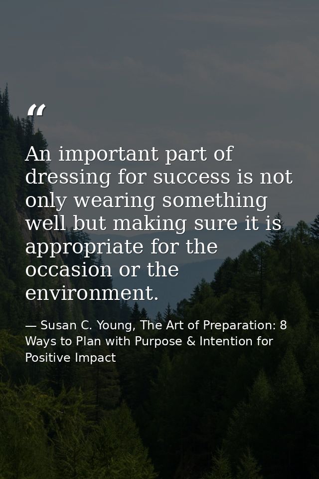 An important part of dressing for success is not only wearing something well but making sure it is appropriate for the o — Susan C. Young, The Art of Preparation: 8 Ways to Plan with Purpose & Intention for Positive Impact