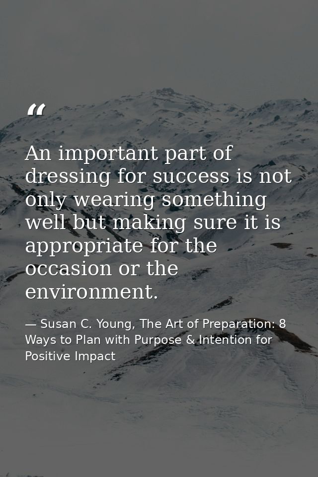 An important part of dressing for success is not only wearing something well but making sure it is appropriate for the o — Susan C. Young, The Art of Preparation: 8 Ways to Plan with Purpose & Intention for Positive Impact