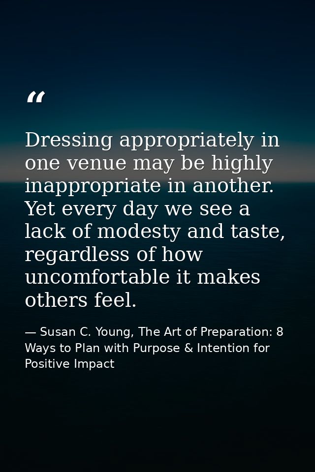 Dressing appropriately in one venue may be highly inappropriate in another. Yet every day we see a lack of modesty and t — Susan C. Young, The Art of Preparation: 8 Ways to Plan with Purpose & Intention for Positive Impact