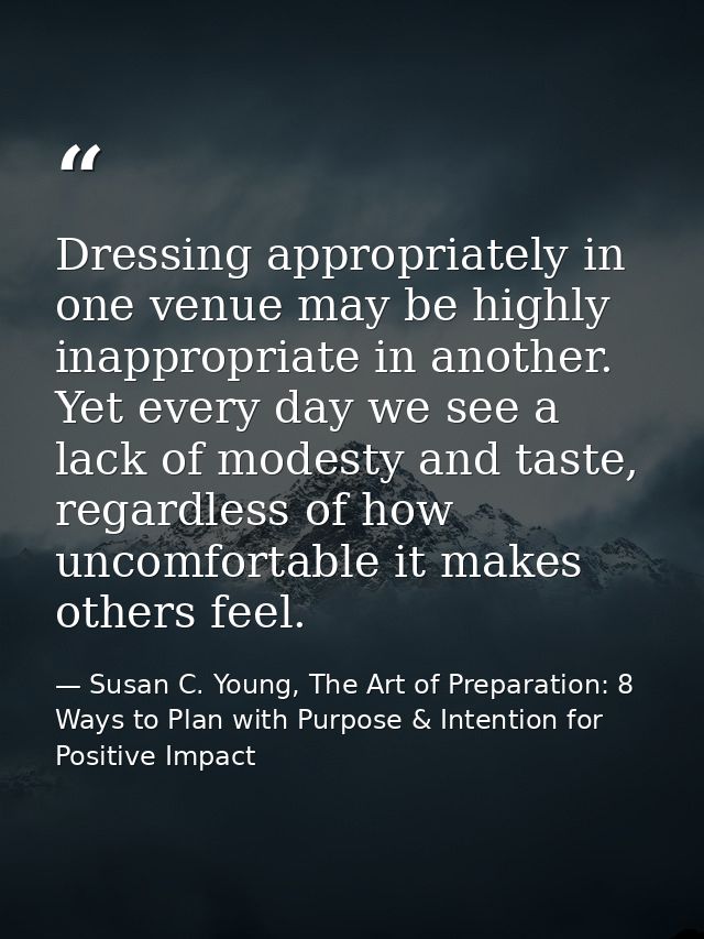 Dressing appropriately in one venue may be highly inappropriate in another. Yet every day we see a lack of modesty and t — Susan C. Young, The Art of Preparation: 8 Ways to Plan with Purpose & Intention for Positive Impact