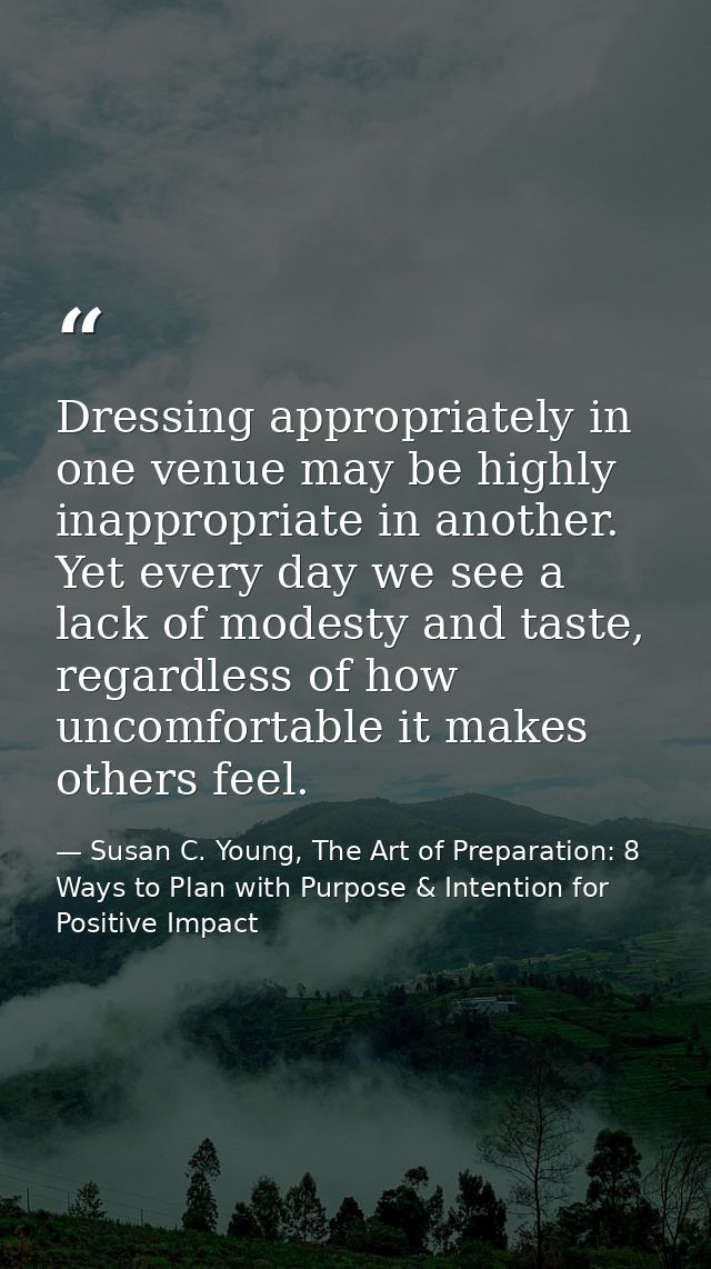 Dressing appropriately in one venue may be highly inappropriate in another. Yet every day we see a lack of modesty and t — Susan C. Young, The Art of Preparation: 8 Ways to Plan with Purpose & Intention for Positive Impact