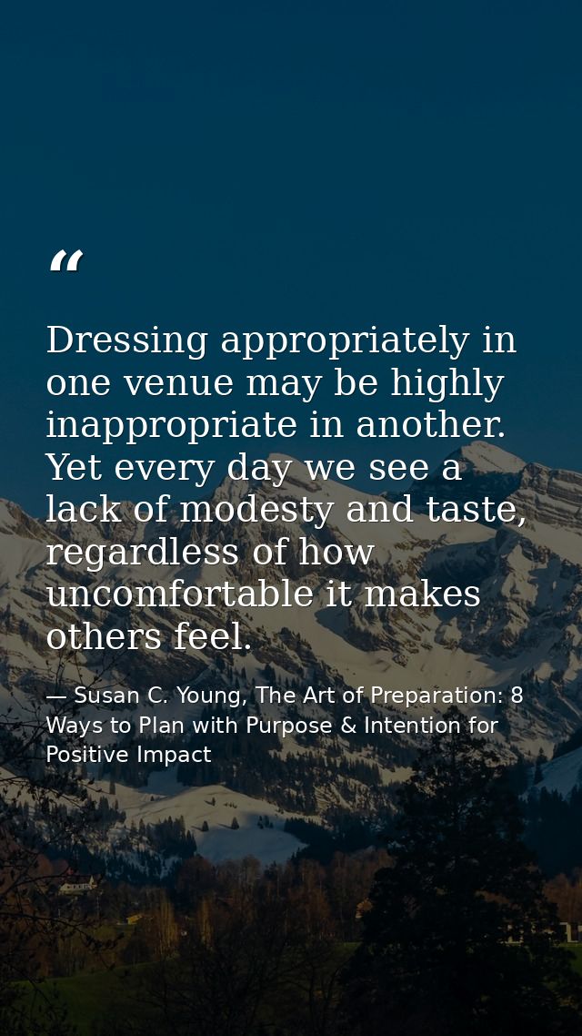 Dressing appropriately in one venue may be highly inappropriate in another. Yet every day we see a lack of modesty and t — Susan C. Young, The Art of Preparation: 8 Ways to Plan with Purpose & Intention for Positive Impact