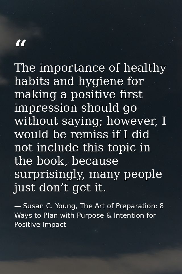 The importance of healthy habits and hygiene for making a positive first impression should go without saying; however, I — Susan C. Young, The Art of Preparation: 8 Ways to Plan with Purpose & Intention for Positive Impact