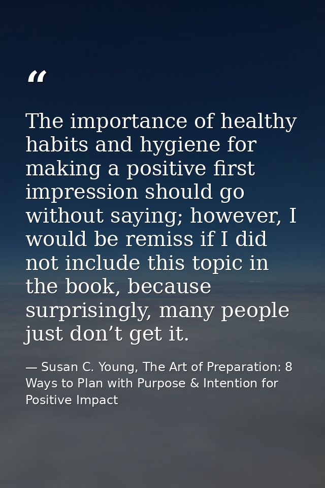 The importance of healthy habits and hygiene for making a positive first impression should go without saying; however, I — Susan C. Young, The Art of Preparation: 8 Ways to Plan with Purpose & Intention for Positive Impact