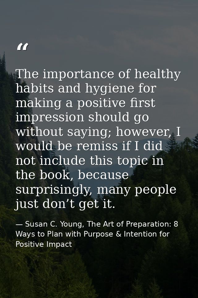 The importance of healthy habits and hygiene for making a positive first impression should go without saying; however, I — Susan C. Young, The Art of Preparation: 8 Ways to Plan with Purpose & Intention for Positive Impact