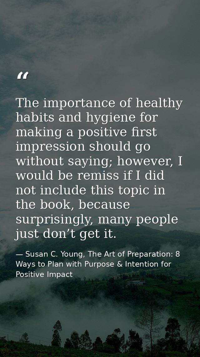The importance of healthy habits and hygiene for making a positive first impression should go without saying; however, I — Susan C. Young, The Art of Preparation: 8 Ways to Plan with Purpose & Intention for Positive Impact