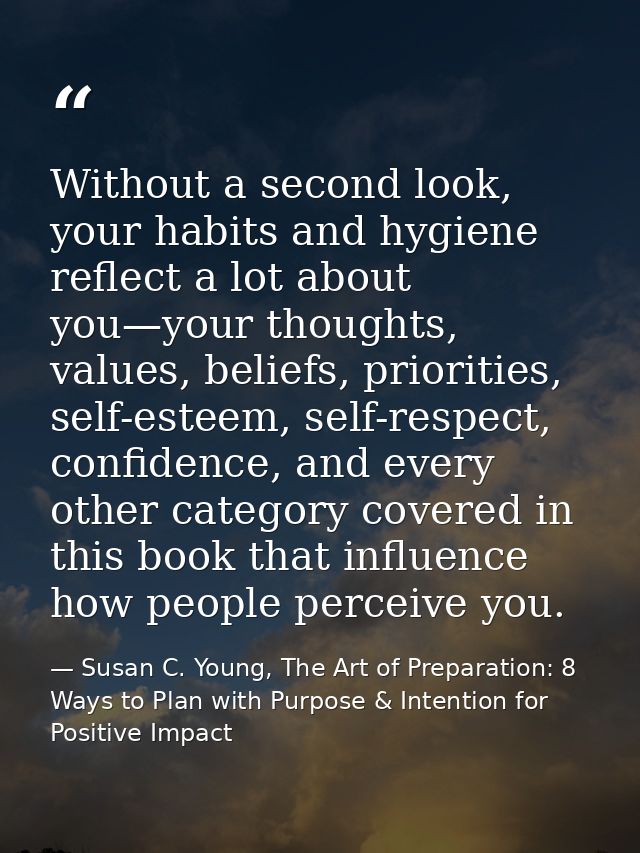 Without a second look, your habits and hygiene reflect a lot about you—your thoughts, values, beliefs, priorities, self- — Susan C. Young, The Art of Preparation: 8 Ways to Plan with Purpose & Intention for Positive Impact