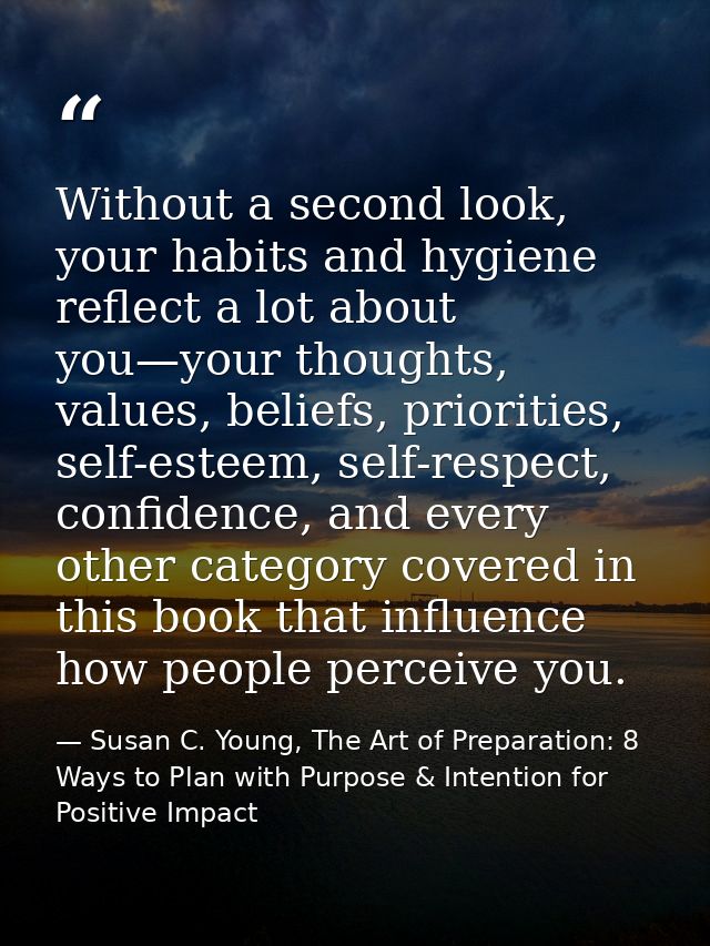 Without a second look, your habits and hygiene reflect a lot about you—your thoughts, values, beliefs, priorities, self- — Susan C. Young, The Art of Preparation: 8 Ways to Plan with Purpose & Intention for Positive Impact