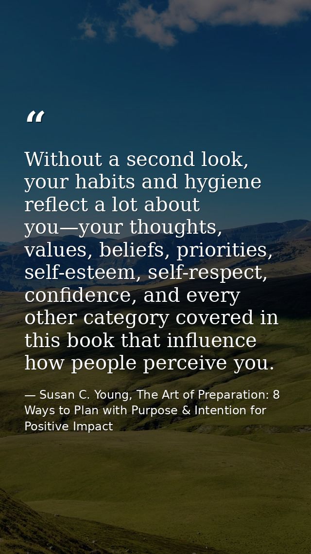 Without a second look, your habits and hygiene reflect a lot about you—your thoughts, values, beliefs, priorities, self- — Susan C. Young, The Art of Preparation: 8 Ways to Plan with Purpose & Intention for Positive Impact