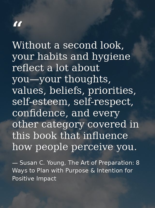 Without a second look, your habits and hygiene reflect a lot about you—your thoughts, values, beliefs, priorities, self- — Susan C. Young, The Art of Preparation: 8 Ways to Plan with Purpose & Intention for Positive Impact