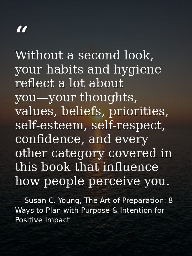 Without a second look, your habits and hygiene reflect a lot about you—your thoughts, values, beliefs, priorities, self- — Susan C. Young, The Art of Preparation: 8 Ways to Plan with Purpose & Intention for Positive Impact