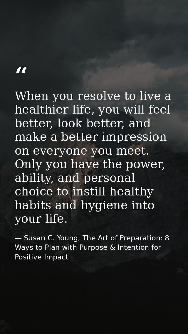 When you resolve to live a healthier life, you will feel better, look better, and make a better impression on everyone y — Susan C. Young, The Art of Preparation: 8 Ways to Plan with Purpose & Intention for Positive Impact
