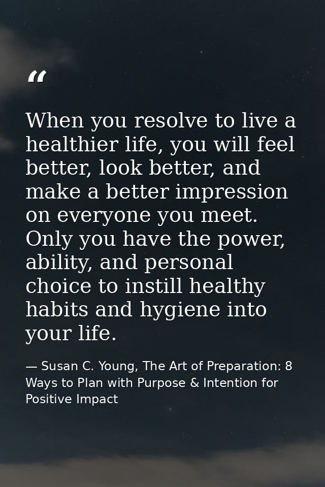 When you resolve to live a healthier life, you will feel better, look better, and make a better impression on everyone y — Susan C. Young, The Art of Preparation: 8 Ways to Plan with Purpose & Intention for Positive Impact