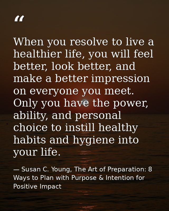 When you resolve to live a healthier life, you will feel better, look better, and make a better impression on everyone y — Susan C. Young, The Art of Preparation: 8 Ways to Plan with Purpose & Intention for Positive Impact