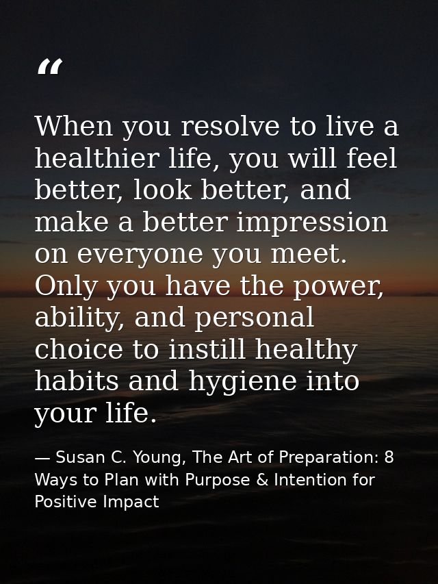 When you resolve to live a healthier life, you will feel better, look better, and make a better impression on everyone y — Susan C. Young, The Art of Preparation: 8 Ways to Plan with Purpose & Intention for Positive Impact