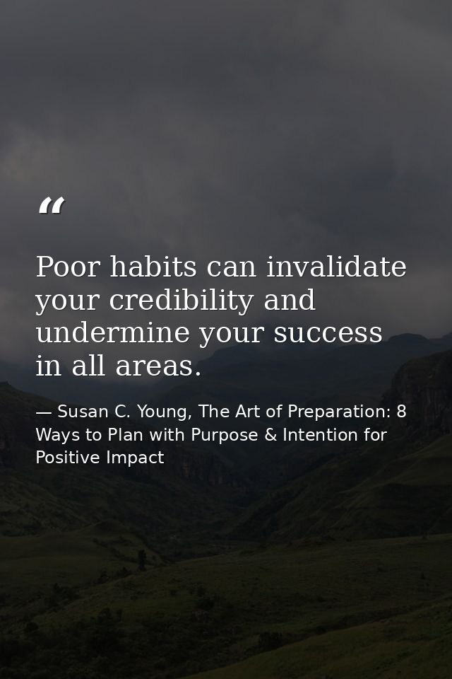 Poor habits can invalidate your credibility and undermine your success in all areas. — Susan C. Young, The Art of Preparation: 8 Ways to Plan with Purpose & Intention for Positive Impact