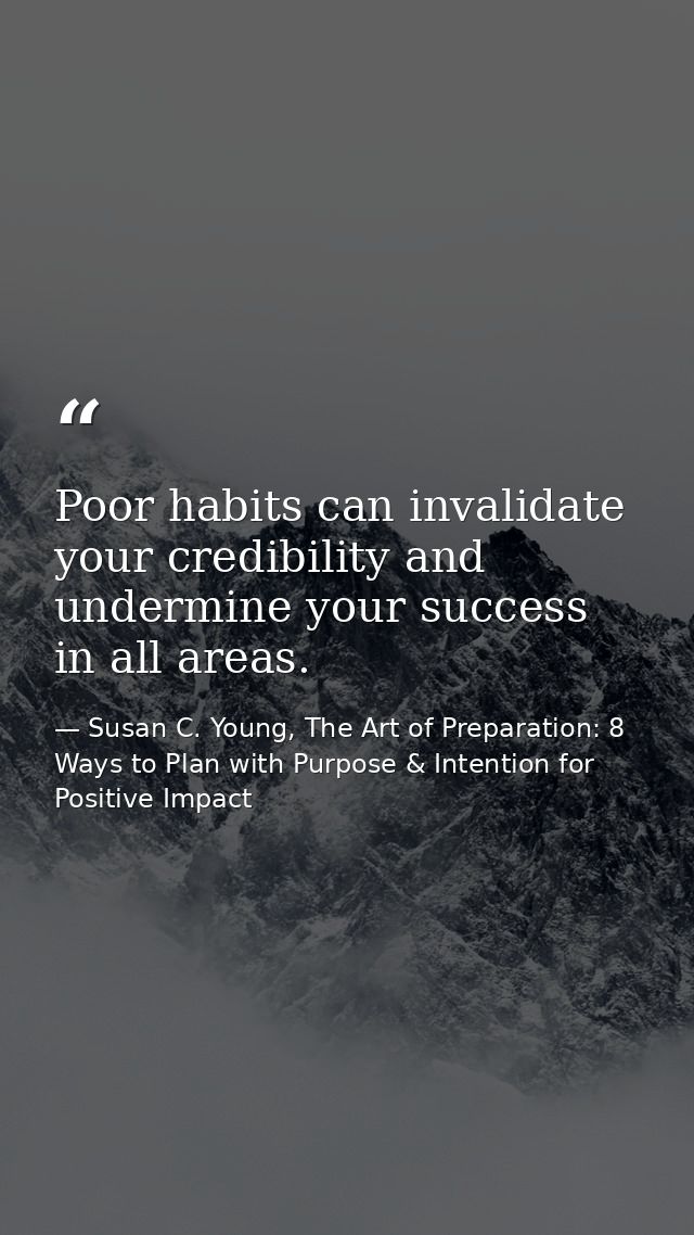 Poor habits can invalidate your credibility and undermine your success in all areas. — Susan C. Young, The Art of Preparation: 8 Ways to Plan with Purpose & Intention for Positive Impact