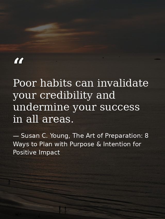 Poor habits can invalidate your credibility and undermine your success in all areas. — Susan C. Young, The Art of Preparation: 8 Ways to Plan with Purpose & Intention for Positive Impact