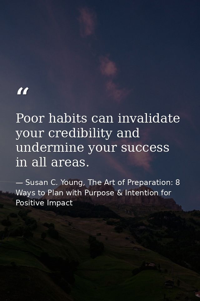 Poor habits can invalidate your credibility and undermine your success in all areas. — Susan C. Young, The Art of Preparation: 8 Ways to Plan with Purpose & Intention for Positive Impact