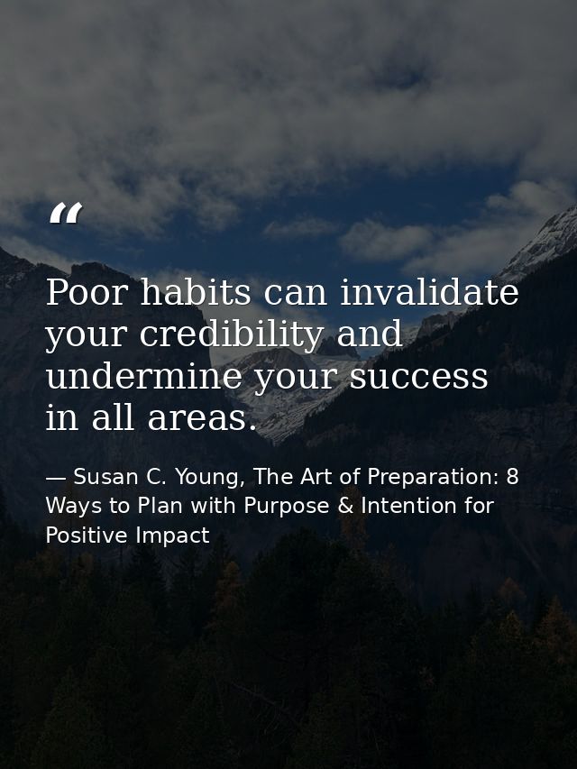 Poor habits can invalidate your credibility and undermine your success in all areas. — Susan C. Young, The Art of Preparation: 8 Ways to Plan with Purpose & Intention for Positive Impact