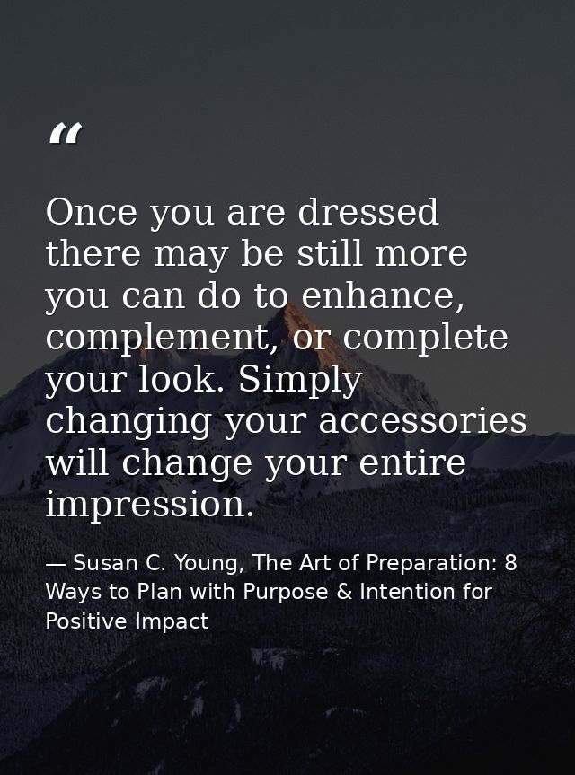 Once you are dressed there may be still more you can do to enhance, complement, or complete your look. Simply changing y — Susan C. Young, The Art of Preparation: 8 Ways to Plan with Purpose & Intention for Positive Impact