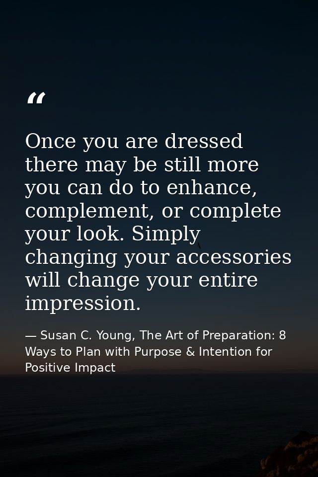 Once you are dressed there may be still more you can do to enhance, complement, or complete your look. Simply changing y — Susan C. Young, The Art of Preparation: 8 Ways to Plan with Purpose & Intention for Positive Impact