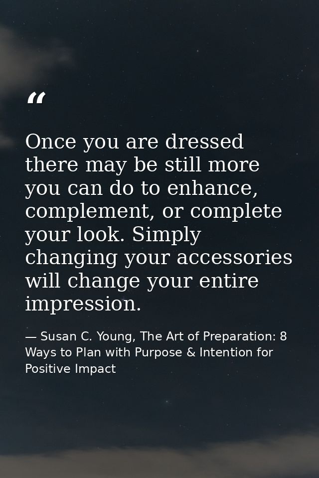 Once you are dressed there may be still more you can do to enhance, complement, or complete your look. Simply changing y — Susan C. Young, The Art of Preparation: 8 Ways to Plan with Purpose & Intention for Positive Impact
