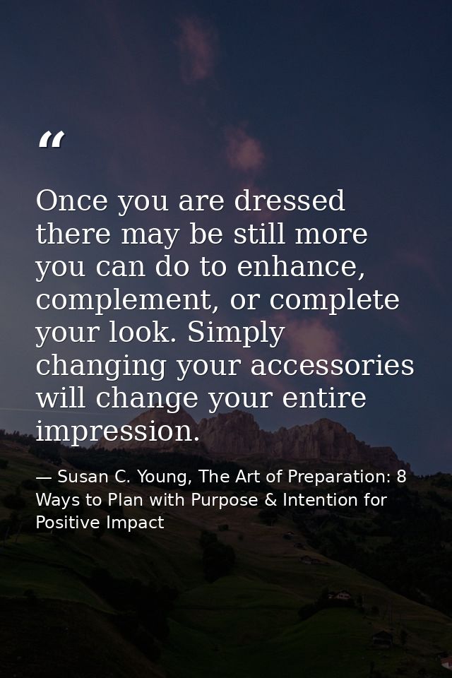 Once you are dressed there may be still more you can do to enhance, complement, or complete your look. Simply changing y — Susan C. Young, The Art of Preparation: 8 Ways to Plan with Purpose & Intention for Positive Impact