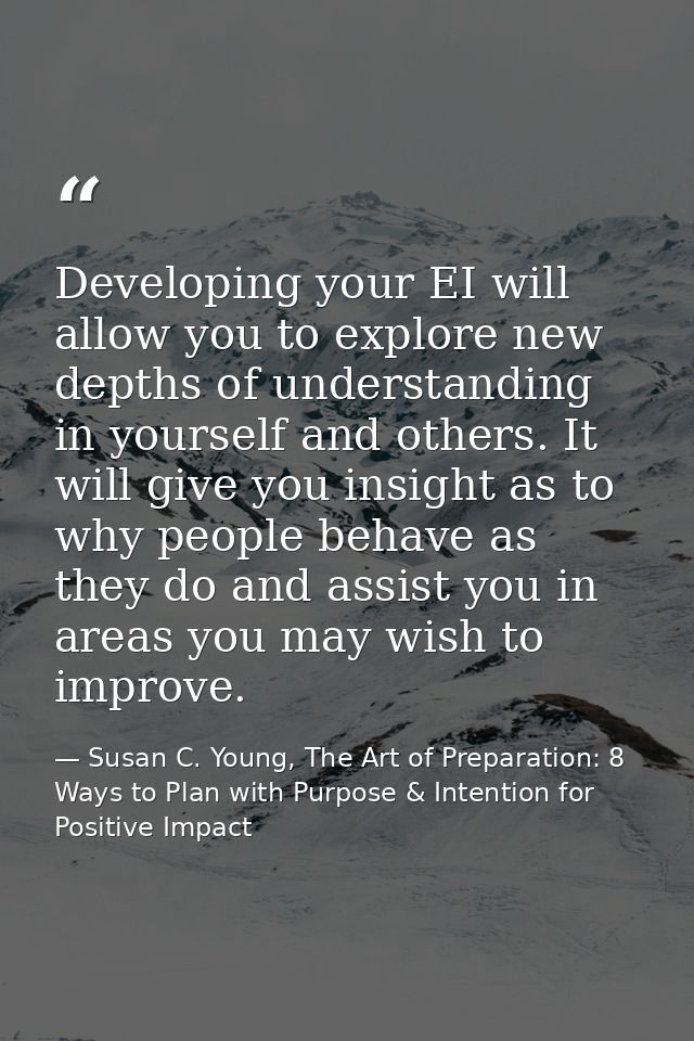 Developing your EI will allow you to explore new depths of understanding in yourself and others. It will give you insigh — Susan C. Young, The Art of Preparation: 8 Ways to Plan with Purpose & Intention for Positive Impact