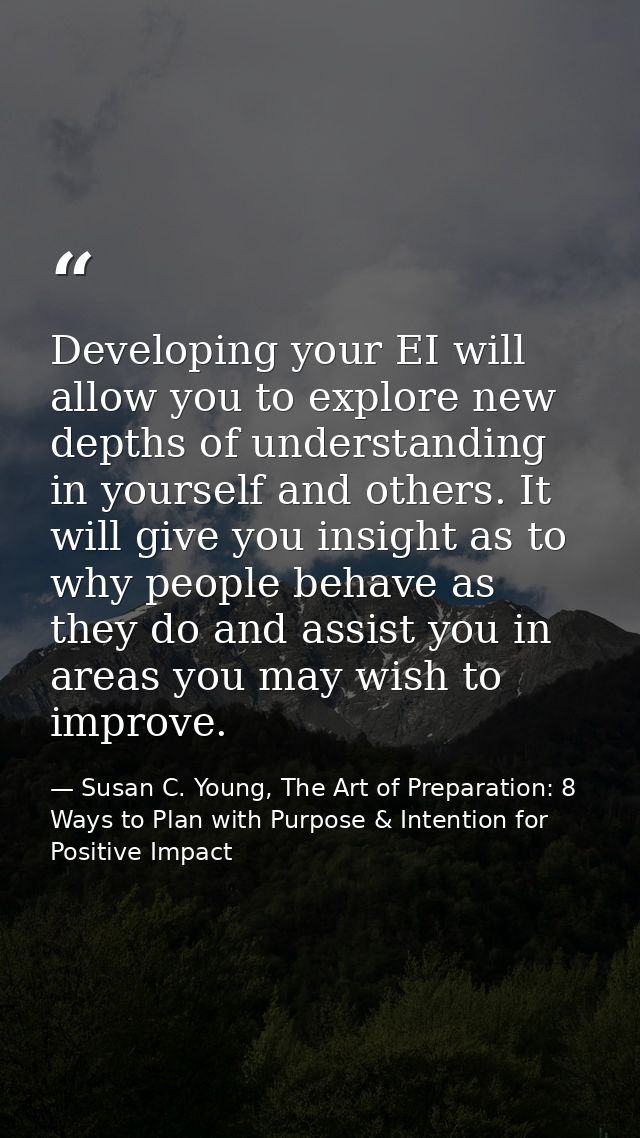 Developing your EI will allow you to explore new depths of understanding in yourself and others. It will give you insigh — Susan C. Young, The Art of Preparation: 8 Ways to Plan with Purpose & Intention for Positive Impact