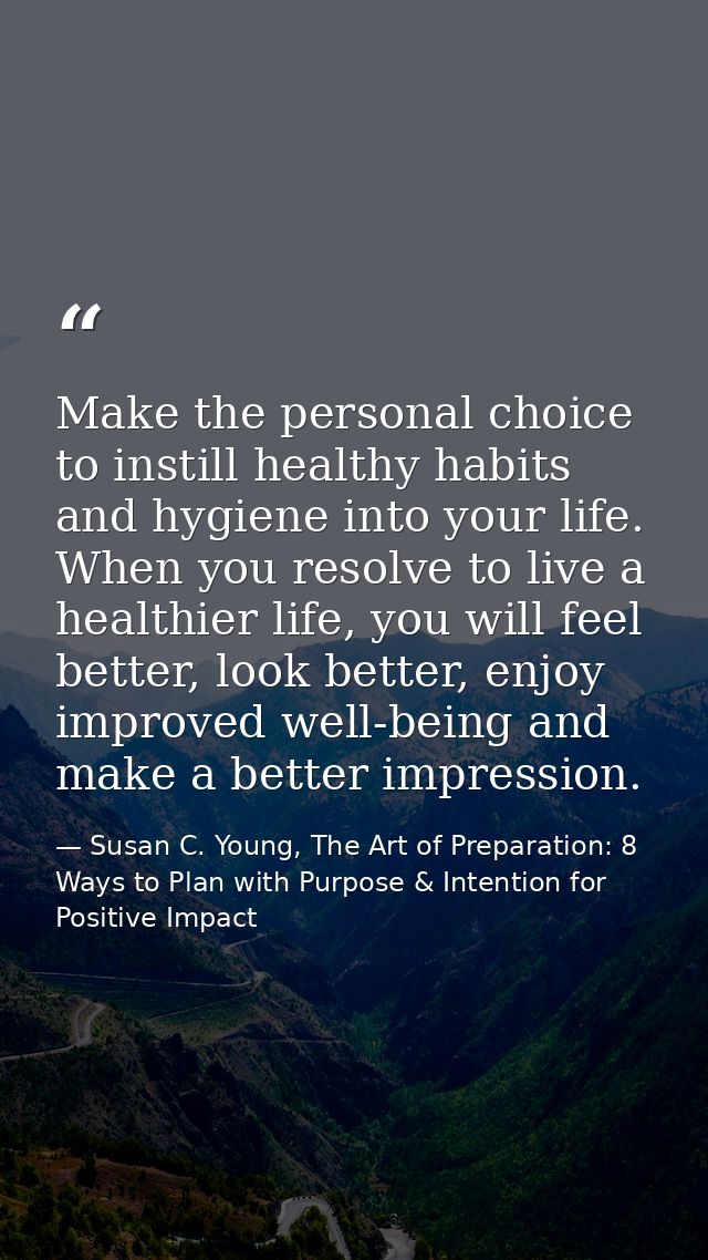 Make the personal choice to instill healthy habits and hygiene into your life. When you resolve to live a healthier life — Susan C. Young, The Art of Preparation: 8 Ways to Plan with Purpose & Intention for Positive Impact