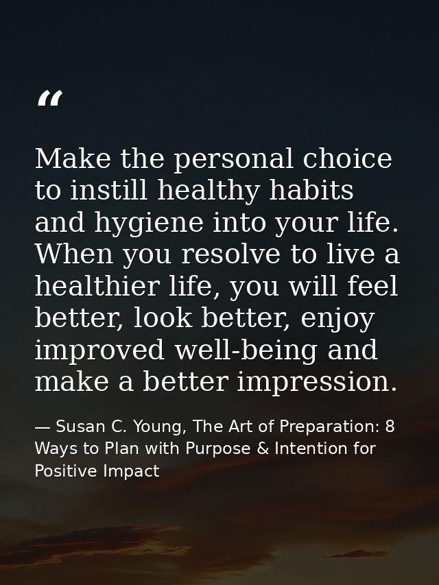 Make the personal choice to instill healthy habits and hygiene into your life. When you resolve to live a healthier life — Susan C. Young, The Art of Preparation: 8 Ways to Plan with Purpose & Intention for Positive Impact