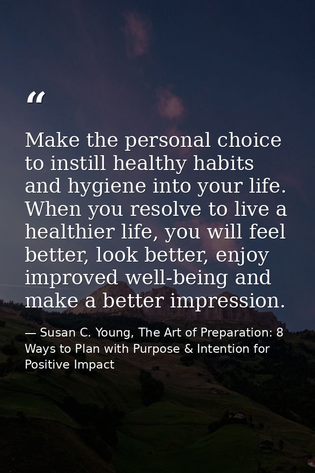 Make the personal choice to instill healthy habits and hygiene into your life. When you resolve to live a healthier life — Susan C. Young, The Art of Preparation: 8 Ways to Plan with Purpose & Intention for Positive Impact