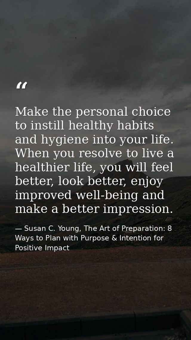 Make the personal choice to instill healthy habits and hygiene into your life. When you resolve to live a healthier life — Susan C. Young, The Art of Preparation: 8 Ways to Plan with Purpose & Intention for Positive Impact