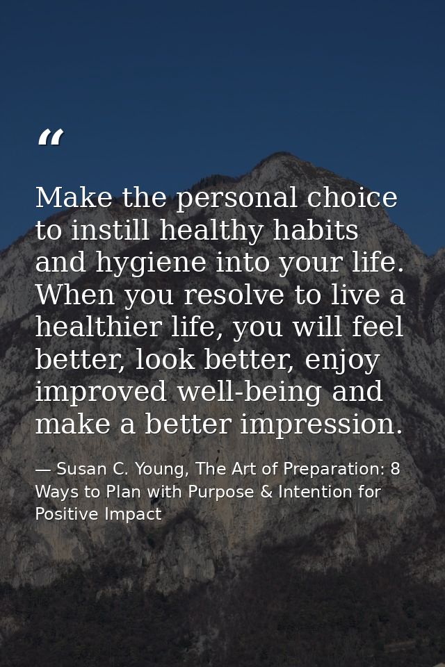Make the personal choice to instill healthy habits and hygiene into your life. When you resolve to live a healthier life — Susan C. Young, The Art of Preparation: 8 Ways to Plan with Purpose & Intention for Positive Impact