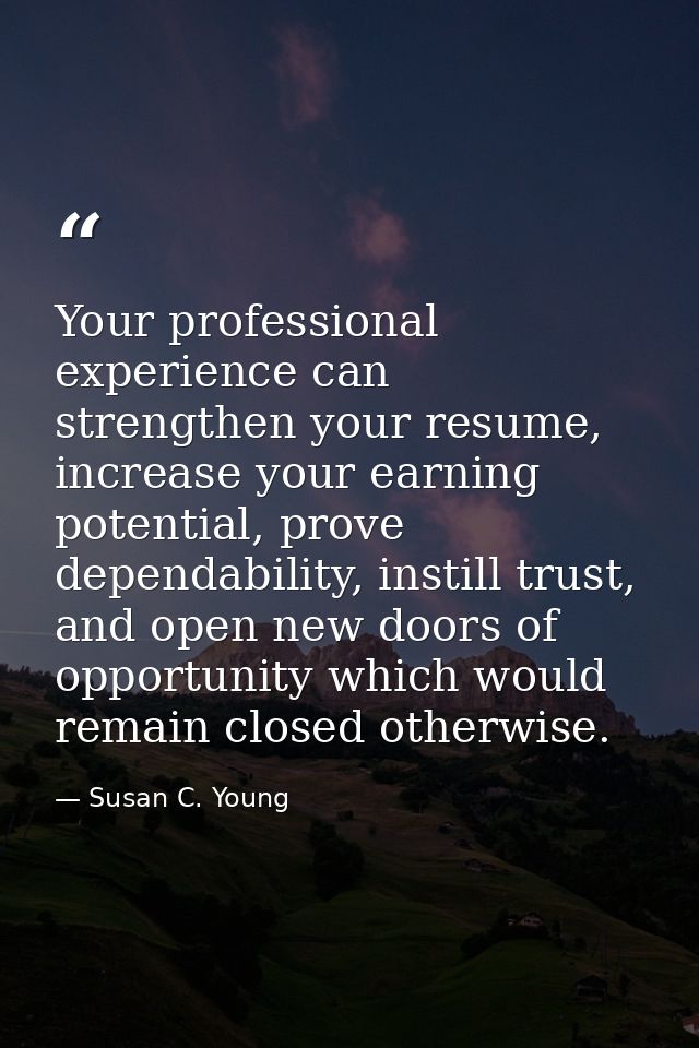 Your professional experience can strengthen your resume, increase your earning potential, prove dependability, instill t — Susan C. Young
