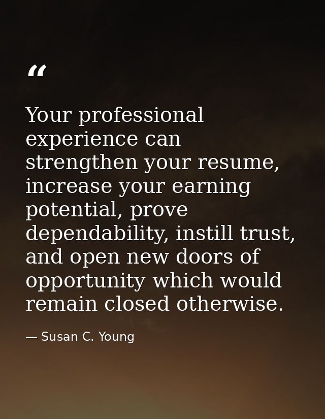 Your professional experience can strengthen your resume, increase your earning potential, prove dependability, instill t — Susan C. Young