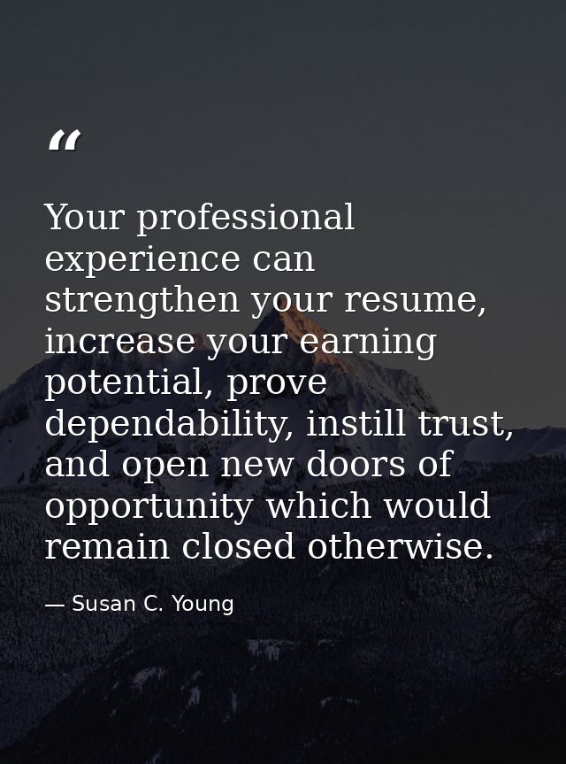 Your professional experience can strengthen your resume, increase your earning potential, prove dependability, instill t — Susan C. Young