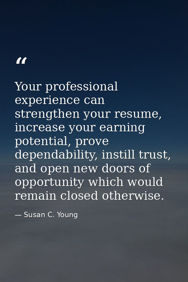 Your professional experience can strengthen your resume, increase your earning potential, prove dependability, instill t — Susan C. Young