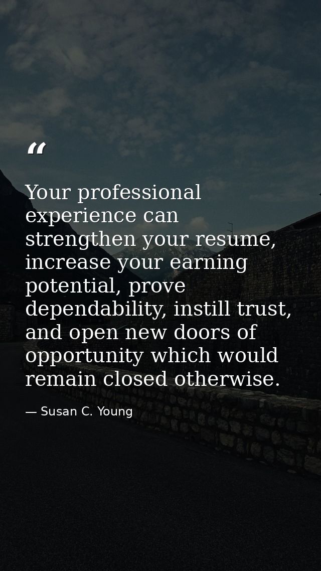 Your professional experience can strengthen your resume, increase your earning potential, prove dependability, instill t — Susan C. Young