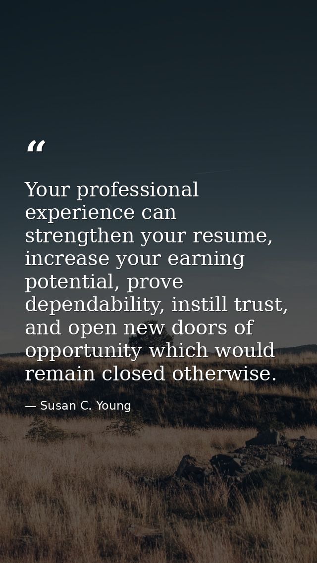 Your professional experience can strengthen your resume, increase your earning potential, prove dependability, instill t — Susan C. Young
