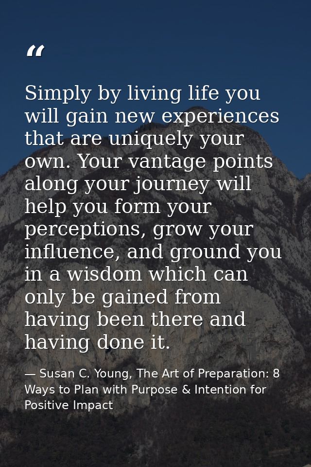 Simply by living life you will gain new experiences that are uniquely your own. Your vantage points along your journey w — Susan C. Young, The Art of Preparation: 8 Ways to Plan with Purpose & Intention for Positive Impact