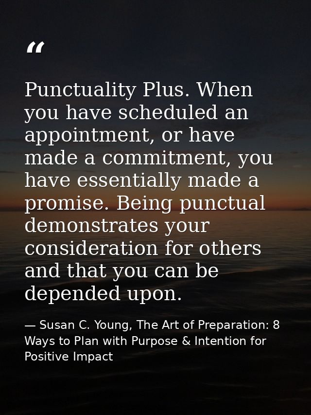 Punctuality Plus. When you have scheduled an appointment, or have made a commitment, you have essentially made a promise — Susan C. Young, The Art of Preparation: 8 Ways to Plan with Purpose & Intention for Positive Impact